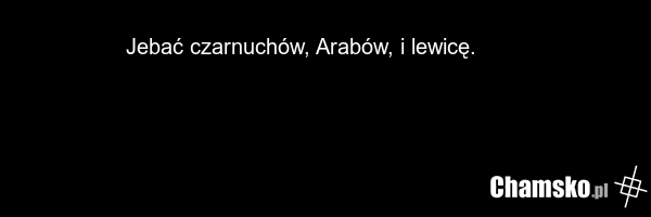 Jebać czarnuchów, Arabów, i lewicę. ????????????
