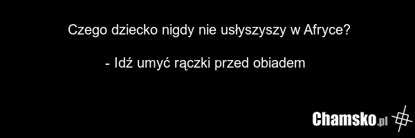 Czego dziecko nigdy nie usłyszyszy w Afryce? - Idź umyć rączki przed obiadem
