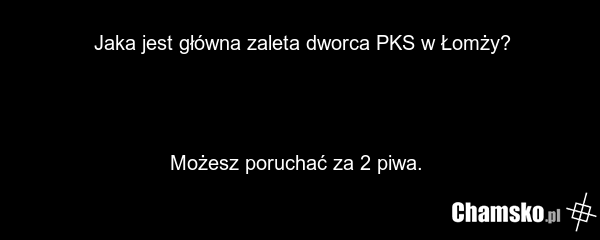 Jaka jest główna zaleta dworca PKS w Łomży? Możesz poruchać za 2 piwa.