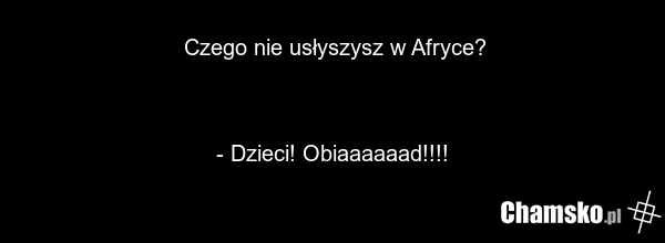 Czego nie usłyszysz w Afryce? - Dzieci! Obiaaaaaad!!!!
