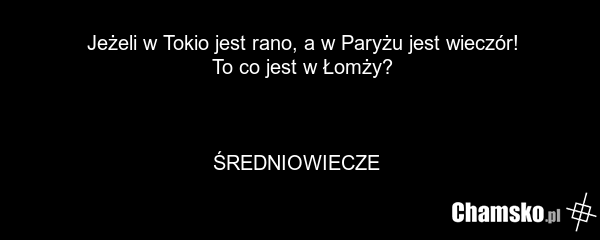 Jeżeli w Tokio jest rano, a w Paryżu jest wieczór! To co jest w Łomży? ŚREDNIOWIECZE