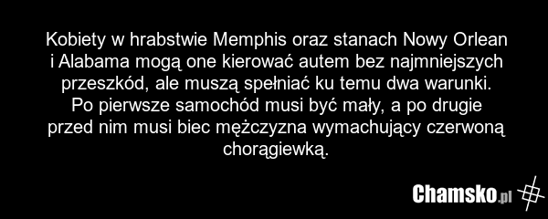 Kobiety w hrabstwie Memphis oraz stanach Nowy Orlean i Alabama mogą one kierować autem bez najmniejszych przeszkód, ale muszą spełniać ku temu dwa warunki. Po pierwsze samochód musi być mały, a po drugie przed nim musi biec mężczyzna wymachujący czerwoną chorągiewką.
