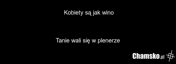 Kobiety są jak wino Tanie wali się w plenerze