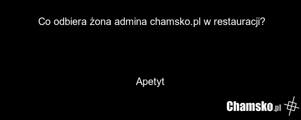 Co odbiera żona admina chamsko.pl w restauracji? Apetyt