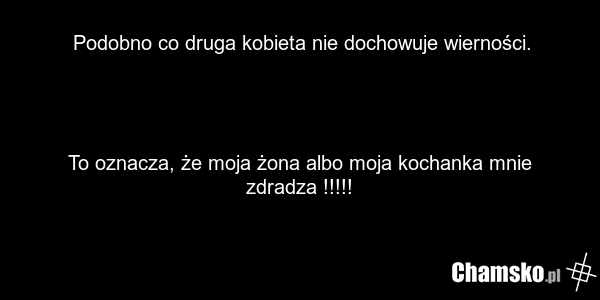 Podobno co druga kobieta nie dochowuje wierności. To oznacza, że moja żona albo moja kochanka mnie zdradza !!!!!