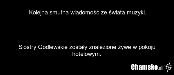 Kolejna smutna wiadomość ze świata muzyki. Siostry Godlewskie zostały znalezione żywe w pokoju hotelowym.