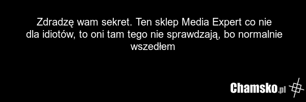 Zdradzę wam sekret. Ten sklep Media Expert co nie dla idiotów, to oni tam tego nie sprawdzają, bo normalnie wszedłem