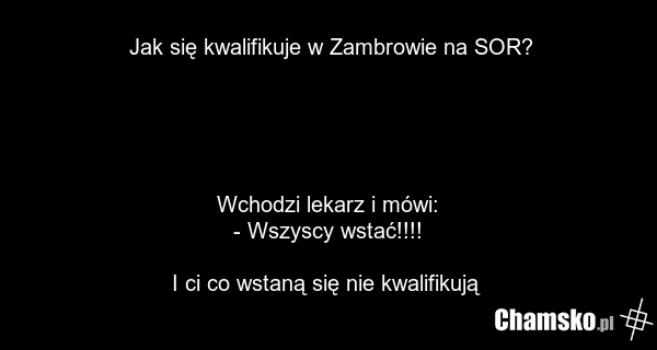 Jak się kwalifikuje w Zambrowie na SOR? Wchodzi lekarz i mówi: - Wszyscy wstać!!!! I ci co wstaną się nie kwalifikują