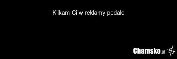 Klikam Ci w reklamy pedale