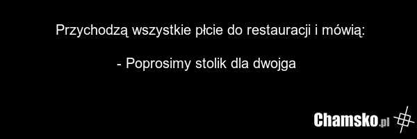 Przychodzą wszystkie płcie do restauracji i mówią: - Poprosimy stolik dla dwojga