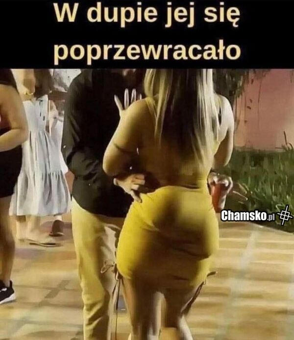 W dupie się poprzewracało