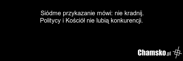 Siódme przykazanie mówi: nie kradnij. Politycy i Kościół nie lubią konkurencji.