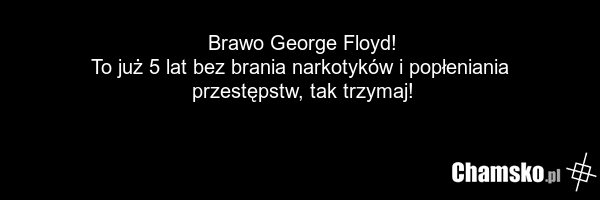 Brawo George Floyd! To już 5 lat bez brania narkotyków i popłeniania przestępstw, tak trzymaj!