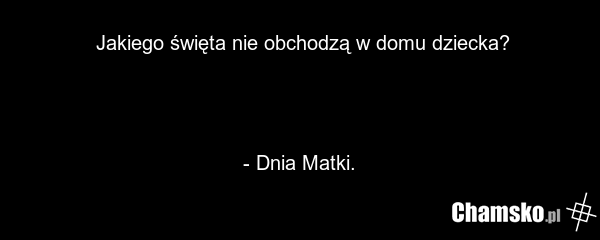 Jakiego święta nie obchodzą w domu dziecka? - Dnia Matki.