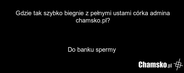Gdzie tak szybko biegnie z pełnymi ustami córka admina chamsko.pl? Do banku spermy