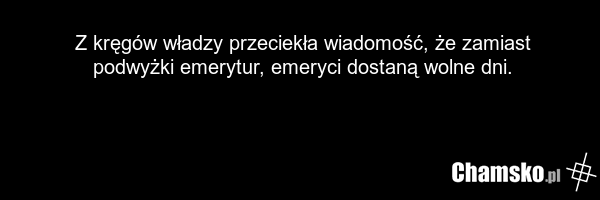 Z kręgów władzy przeciekła wiadomość, że zamiast podwyżki emerytur, emeryci dostaną wolne dni.