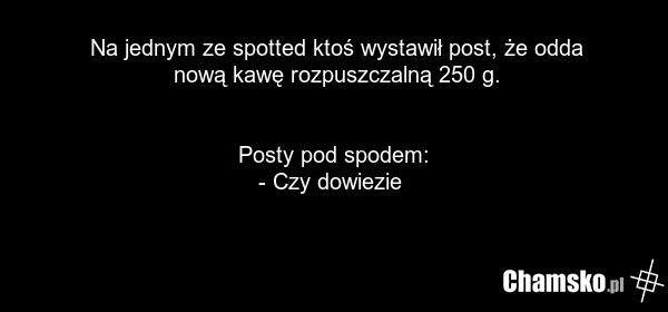 Na jednym ze spotted ktoś wystawił post, że odda nową kawę rozpuszczalną 250 g. Posty pod spodem: - Czy dowiezie ????