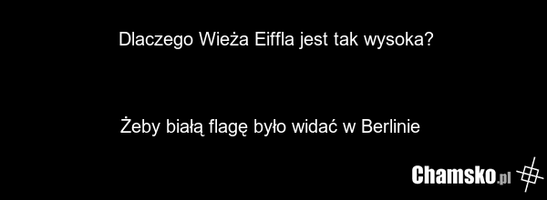 Dlaczego Wieża Eiffla jest tak wysoka? Żeby białą flagę było widać w Berlinie