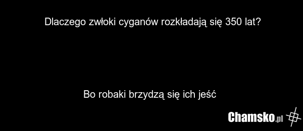 Dlaczego zwłoki cyganów rozkładają się 350 lat? Bo robaki brzydzą się ich jeść