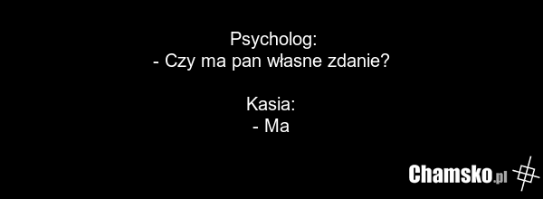 Psycholog: - Czy ma pan własne zdanie? Kasia: - Ma