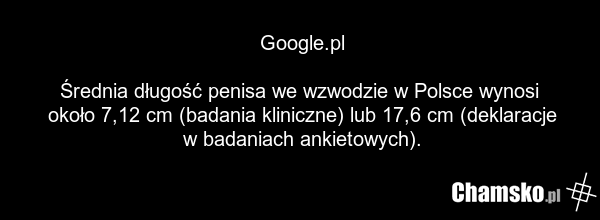 Google.pl Średnia długość penisa we wzwodzie w Polsce wynosi około 7,12 cm (badania kliniczne) lub 17,6 cm (deklaracje w badaniach ankietowych).