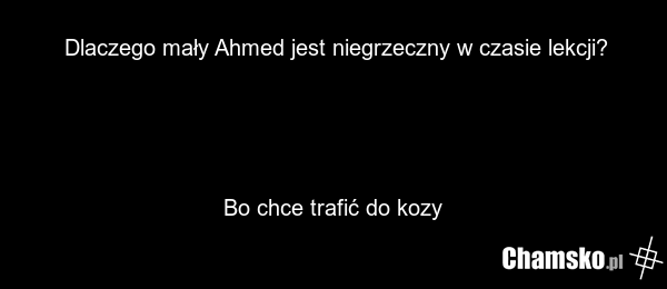 Dlaczego mały Ahmed jest niegrzeczny w czasie lekcji? Bo chce trafić do kozy