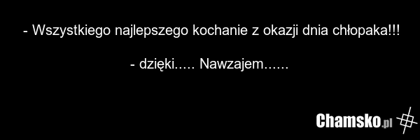 - Wszystkiego najlepszego kochanie z okazji dnia chłopaka!!! ???? - dzięki..... Nawzajem......