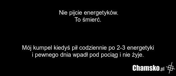 Nie pijcie energetyków. To śmierć. Mój kumpel kiedyś pił codziennie po 2-3 energetyki i pewnego dnia wpadł pod pociąg i nie żyje.