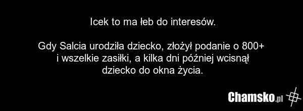 Icek to ma łeb do interesów. Gdy Salcia urodziła dziecko, złożył podanie o 800+ i wszelkie zasiłki, a kilka dni później wcisnął dziecko do okna życia.