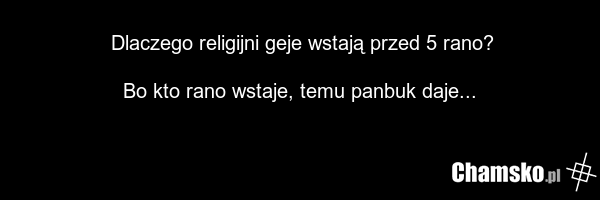 Dlaczego religijni geje wstają przed 5 rano? Bo kto rano wstaje, temu panbuk daje...