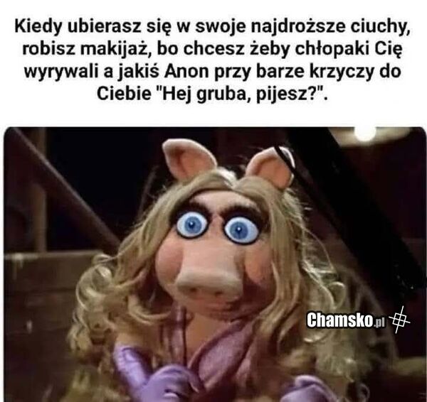 Gruba, pijesz?