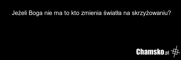 Jeżeli Boga nie ma to kto zmienia światła na skrzyżowaniu?