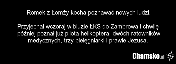 Romek z Łomży kocha poznawać nowych ludzi. Przyjechał wczoraj w bluzie ŁKS do Zambrowa i chwilę później poznał już pilota helikoptera, dwóch ratowników medycznych, trzy pielęgniarki i prawie Jezusa.