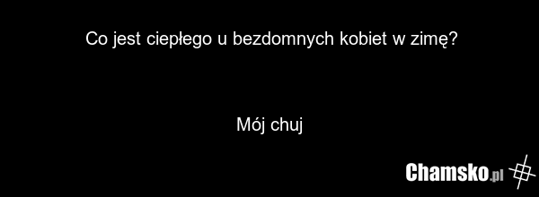 Co jest ciepłego u bezdomnych kobiet w zimę? Mój chuj
