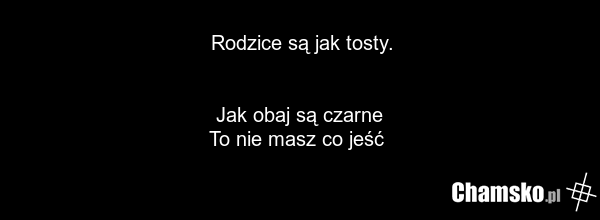 Rodzice są jak tosty. Jak obaj są czarne To nie masz co jeść