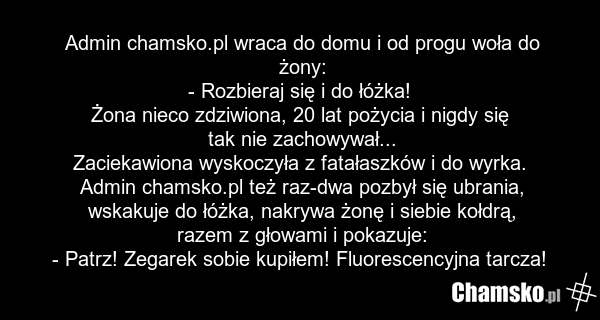 Admin chamsko.pl wraca do domu i od progu woła do żony: - Rozbieraj się i do łóżka! Żona nieco zdziwiona, 20 lat pożycia i nigdy się tak nie zachowywał... Zaciekawiona wyskoczyła z fatałaszków i do wyrka. Admin chamsko.pl też raz-dwa pozbył się ubrania, wskakuje do łóżka, nakrywa żonę i siebie kołd…