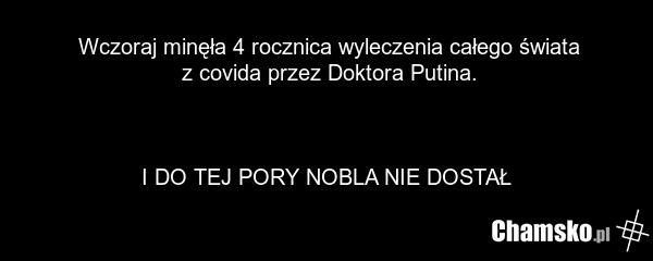 Wczoraj minęła 4 rocznica wyleczenia całego świata z covida przez Doktora Putina. I DO TEJ PORY NOBLA NIE DOSTAŁ