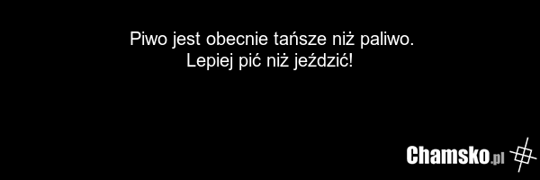 Piwo jest obecnie tańsze niż paliwo. Lepiej pić niż jeździć!
