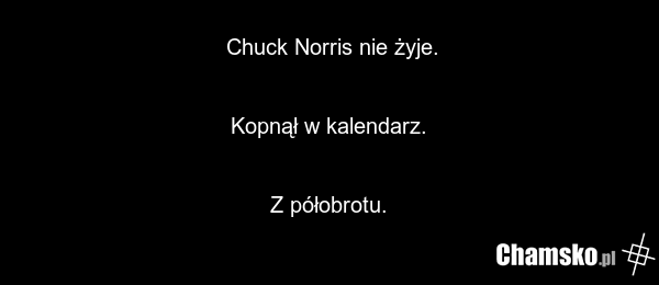 Chuck Norris nie żyje. Kopnął w kalendarz. Z półobrotu.