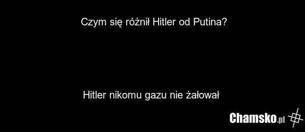 Czym się różnił Hitler od Putina? Hitler nikomu gazu nie żałował