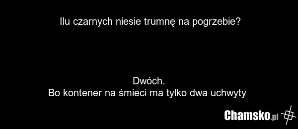 Ilu czarnych niesie trumnę na pogrzebie? Dwóch. Bo kontener na śmieci ma tylko dwa uchwyty