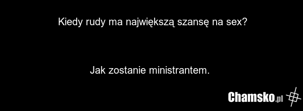 Kiedy rudy ma największą szansę na sex? Jak zostanie ministrantem.