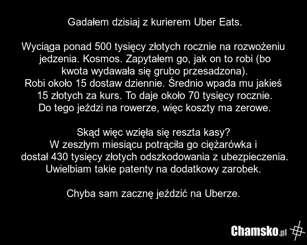 Gadałem dzisiaj z kurierem Uber Eats. Wyciąga ponad 500 tysięcy złotych rocznie na rozwożeniu jedzenia. Kosmos. Zapytałem go, jak on to robi (bo kwota wydawała się grubo przesadzona). Robi około 15 dostaw dziennie. Średnio wpada mu jakieś 15 złotych za kurs. To daje około 70 tysięcy rocznie. Do teg…