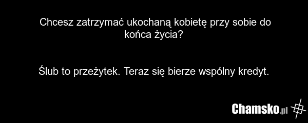 Chcesz zatrzymać ukochaną kobietę przy sobie do końca życia? Ślub to przeżytek. Teraz się bierze wspólny kredyt.