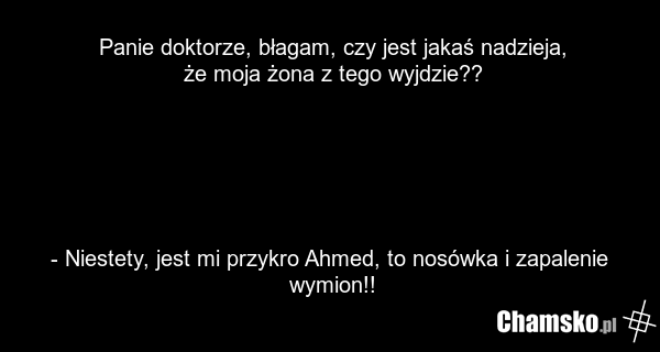 Panie doktorze, błagam, czy jest jakaś nadzieja, że moja żona z tego wyjdzie?? - Niestety, jest mi przykro Ahmed, to nosówka i zapalenie wymion!!