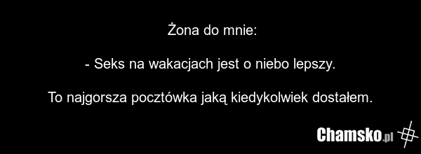 Żona do mnie: - Seks na wakacjach jest o niebo lepszy. To najgorsza pocztówka jaką kiedykolwiek dostałem.