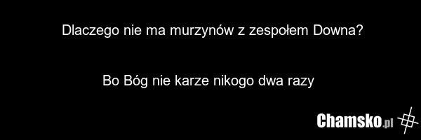 Dlaczego nie ma murzynów z zespołem Downa? Bo Bóg nie karze nikogo dwa razy