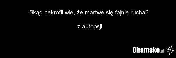 Skąd nekrofil wie, że martwe się fajnie rucha? - z autopsji