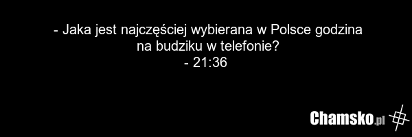 - Jaka jest najczęściej wybierana w Polsce godzina na budziku w telefonie? - 21:36