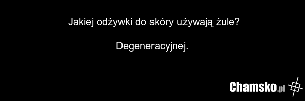 Jakiej odżywki do skóry używają żule? Degeneracyjnej.